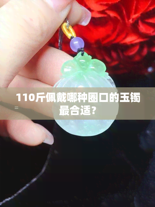 110斤佩戴哪种圈口的玉镯最合适？