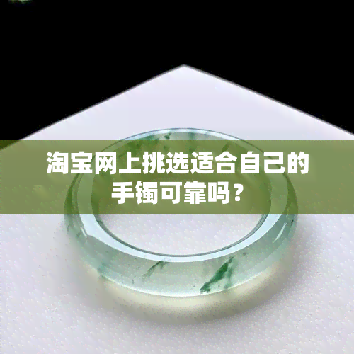 淘宝网上挑选适合自己的手镯可靠吗？