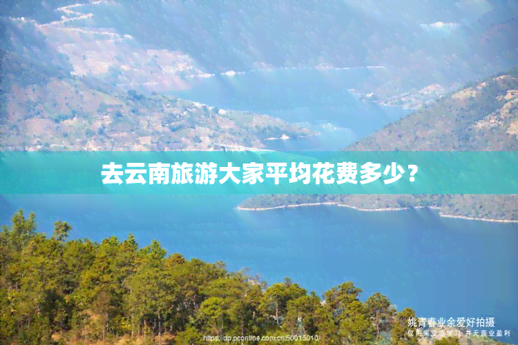 去云南旅游大家平均花费多少？