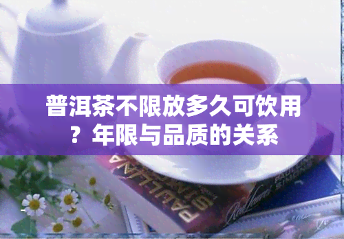 普洱茶不限放多久可饮用？年限与品质的关系