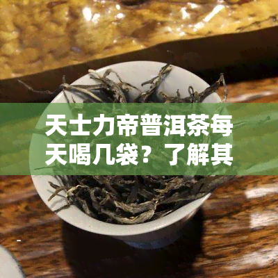 天士力帝普洱茶每天喝几袋？了解其功效与减肥效果