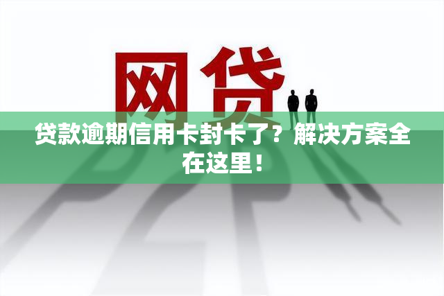 贷款逾期信用卡封卡了？解决方案全在这里！