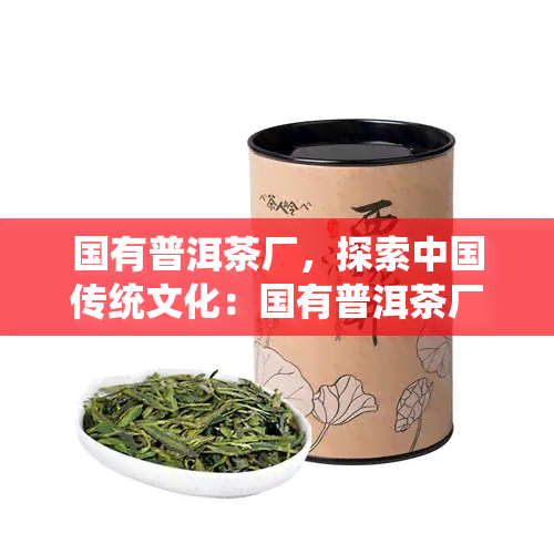 国有普洱茶厂，探索中国传统文化：国有普洱茶厂的历与生产方式