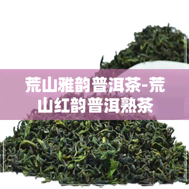 荒山雅韵普洱茶-荒山红韵普洱熟茶