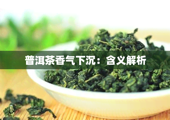 普洱茶香气下沉：含义解析