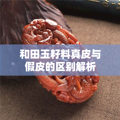 和田玉籽料真皮与假皮的区别解析