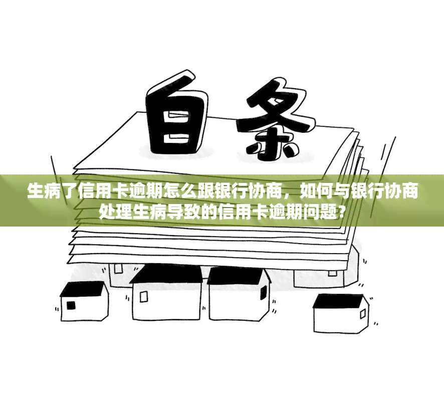 生病了信用卡逾期怎么跟银行协商，如何与银行协商处理生病导致的信用卡逾期问题？