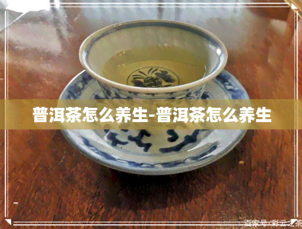 普洱茶怎么养生-普洱茶怎么养生