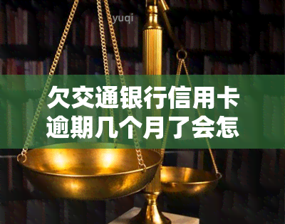 欠交通银行信用卡逾期几个月了会怎么办？影响及解决办法全解析