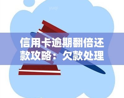 信用卡逾期翻倍还款攻略：欠款处理与偿还方案