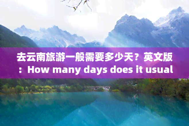 去云南旅游一般需要多少天？英文版：How many days does it usually take to travel to Yunnan?