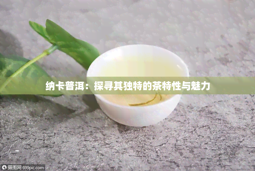 纳卡普洱：探寻其独特的茶特性与魅力