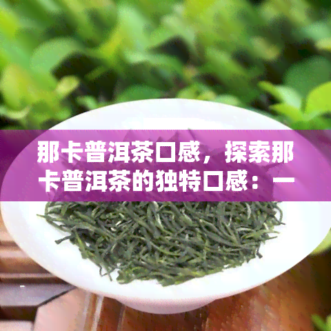 那卡普洱茶口感，探索那卡普洱茶的独特口感：一次味蕾的旅行