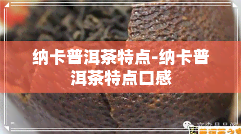 纳卡普洱茶特点-纳卡普洱茶特点口感