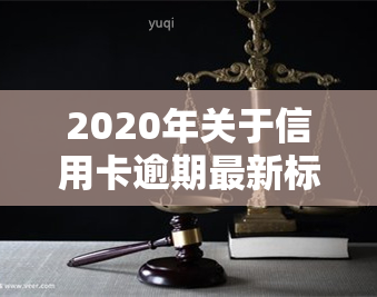 2020年关于信用卡逾期最新标准与2024年新规通知