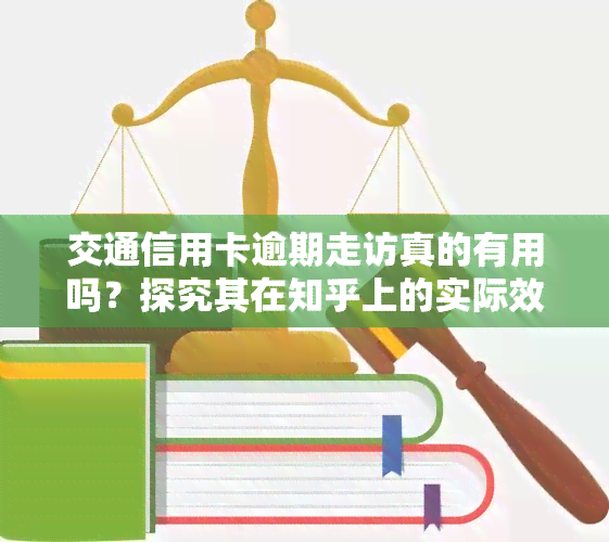 交通信用卡逾期走访真的有用吗？探究其在知乎上的实际效果