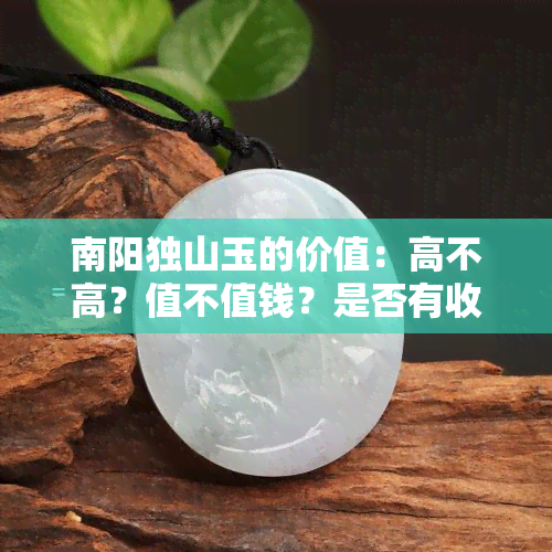 南阳独山玉的价值：高不高？值不值钱？是否有收藏价值？