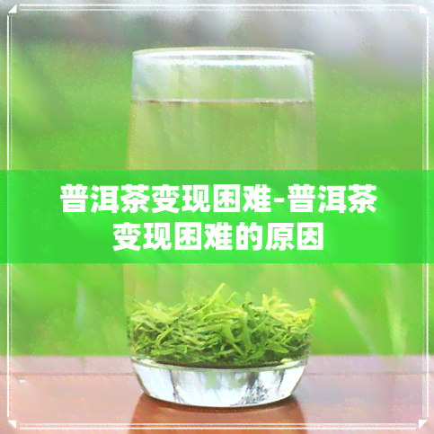 普洱茶变现困难-普洱茶变现困难的原因