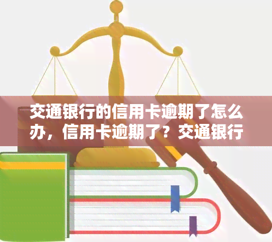 交通银行的信用卡逾期了怎么办，信用卡逾期了？交通银行给出了应对方案！