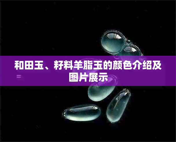 和田玉、籽料羊脂玉的颜色介绍及图片展示