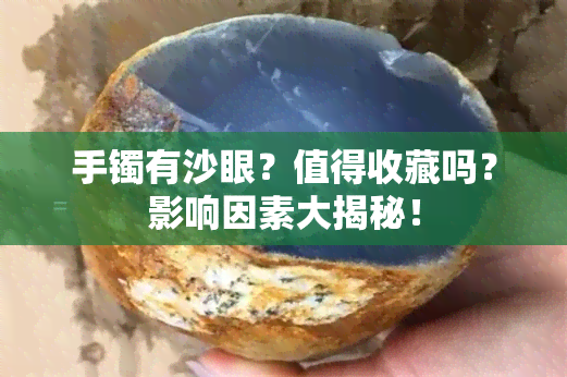 手镯有沙眼？值得收藏吗？影响因素大揭秘！