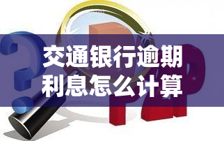 交通银行逾期利息怎么计算，详细了解：交通银行信用卡逾期利息的计算方法