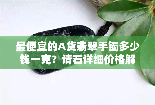 更便宜的A货翡翠手镯多少钱一克？请看详细价格解析！