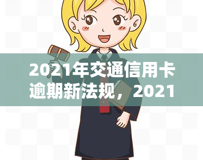 2021年交通信用卡逾期新法规，2021年交通信用卡逾期新法规出台，欠款人需注意！