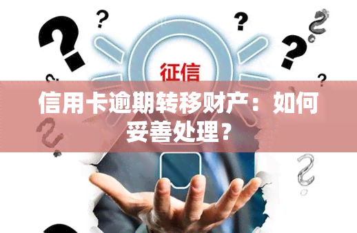 信用卡逾期转移财产：如何妥善处理？