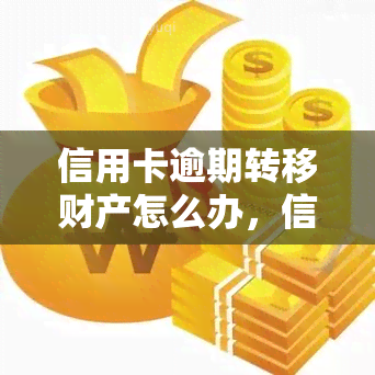 信用卡逾期转移财产怎么办，信用卡逾期后，如何防止财产被转移？