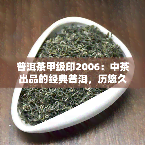 普洱茶甲级印2006：中茶出品的经典普洱，历悠久，品质越