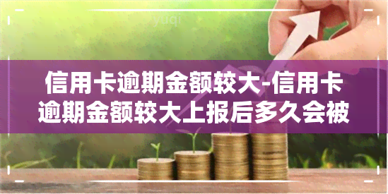 信用卡逾期金额较大-信用卡逾期金额较大上报后多久会被起诉