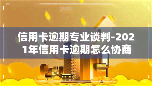 信用卡逾期专业谈判-2021年信用卡逾期怎么协商