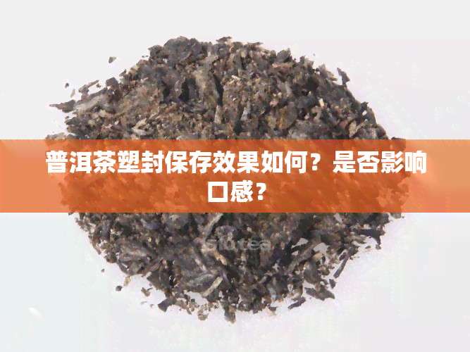 普洱茶塑封保存效果如何？是否影响口感？