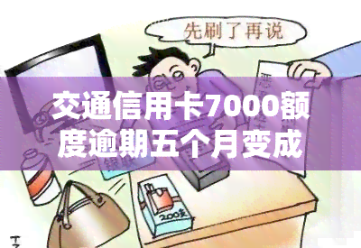 交通信用卡7000额度逾期五个月变成8800，逾期五个月，交通信用卡额度从7000元增加到8800元！