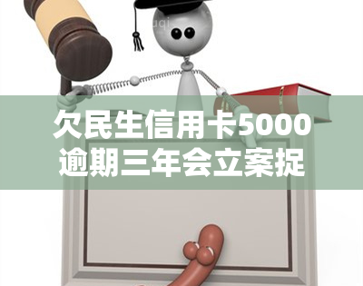 欠民生信用卡5000逾期三年会立案捉人：3万块逾期5个月被起诉，怎么办？