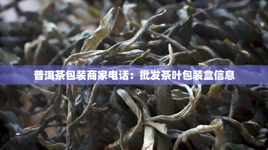 普洱茶包装商家电话：批发茶叶包装盒信息