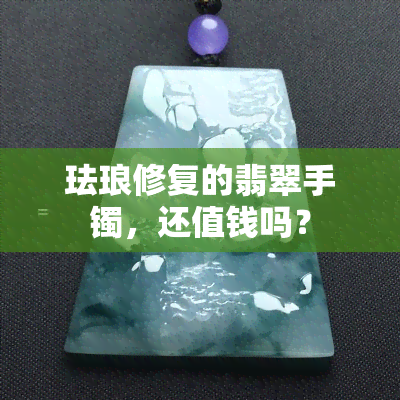 珐琅修复的翡翠手镯，还值钱吗？