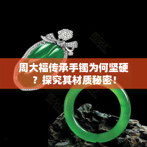 周大福传承手镯为何坚硬？探究其材质秘密！