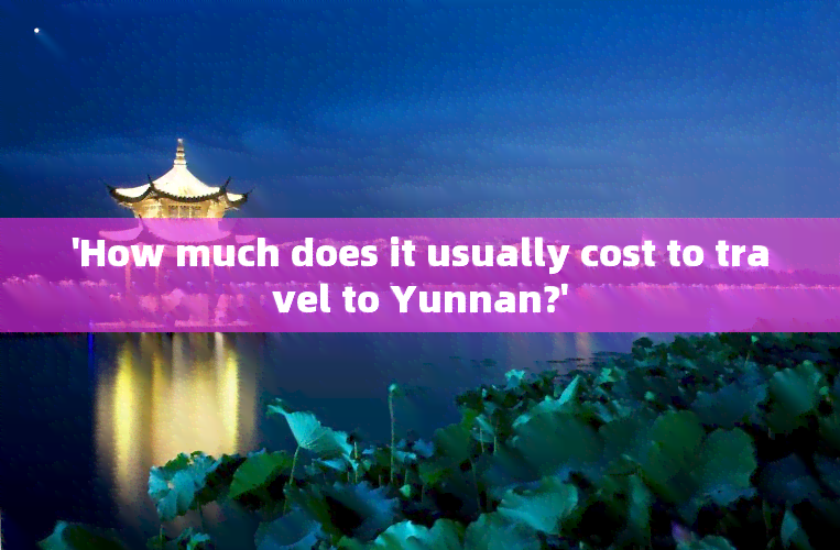 'How much does it usually cost to travel to Yunnan?'