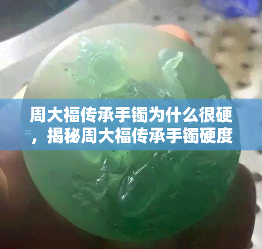 周大福传承手镯为什么很硬，揭秘周大福传承手镯硬度之谜