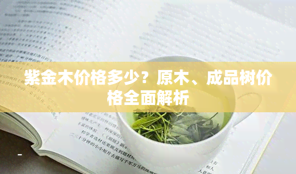 紫金木价格多少？原木、成品树价格全面解析