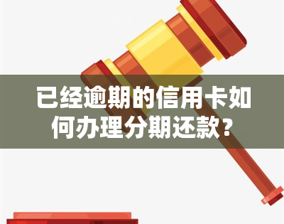 已经逾期的信用卡如何办理分期还款？