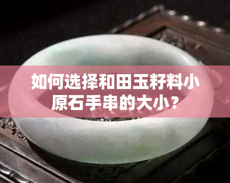 如何选择和田玉籽料小原石手串的大小？