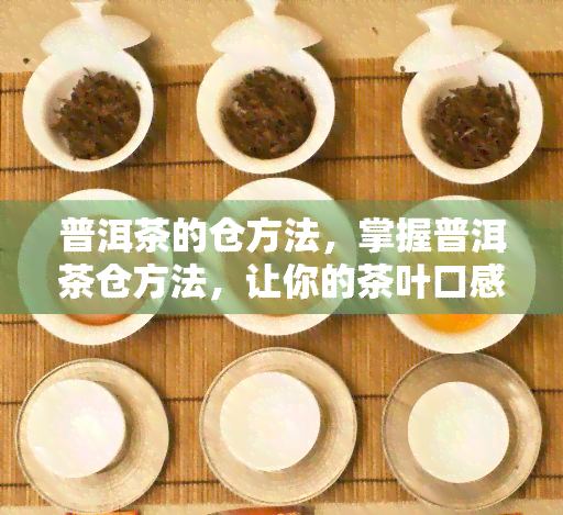 普洱茶的仓方法，掌握普洱茶仓方法，让你的茶叶口感更佳！