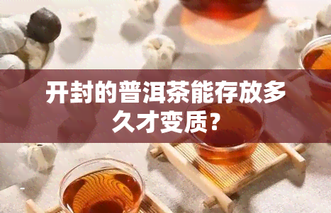 开封的普洱茶能存放多久才变质？