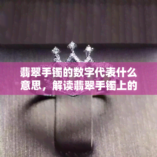 翡翠手镯的数字代表什么意思，解读翡翠手镯上的数字含义