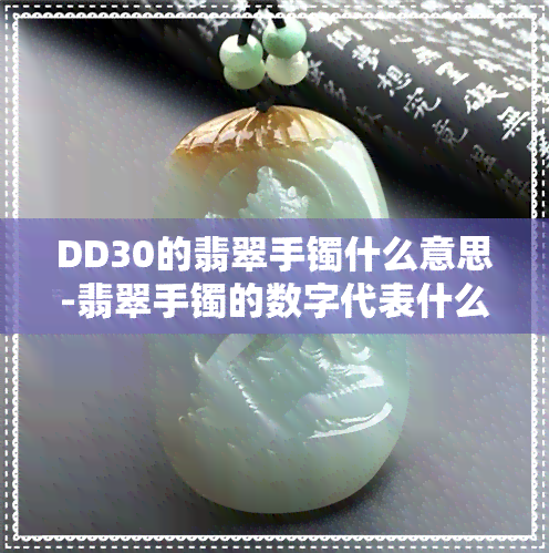 DD30的翡翠手镯什么意思-翡翠手镯的数字代表什么意思