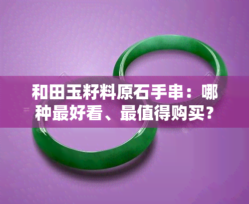 和田玉籽料原石手串：哪种更好看、最值得购买？