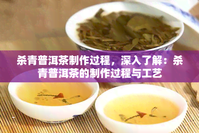 杀青普洱茶制作过程，深入了解：杀青普洱茶的制作过程与工艺